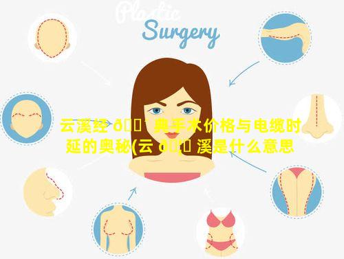 云溪经 🌴 典手术价格与电缆时延的奥秘(云 🦟 溪是什么意思)